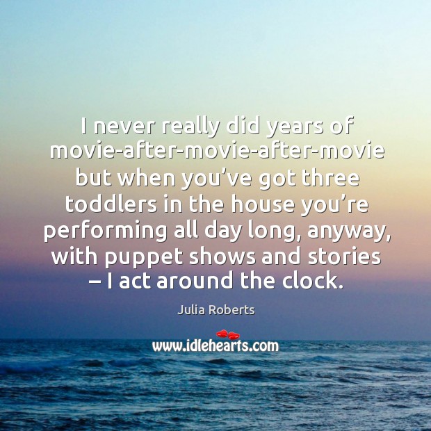 I never really did years of movie-after-movie-after-movie Julia Roberts Picture Quote