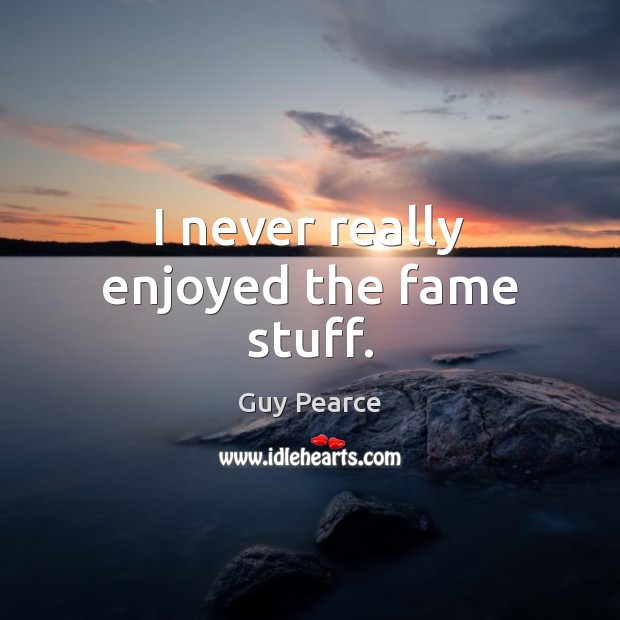 I never really enjoyed the fame stuff. Guy Pearce Picture Quote