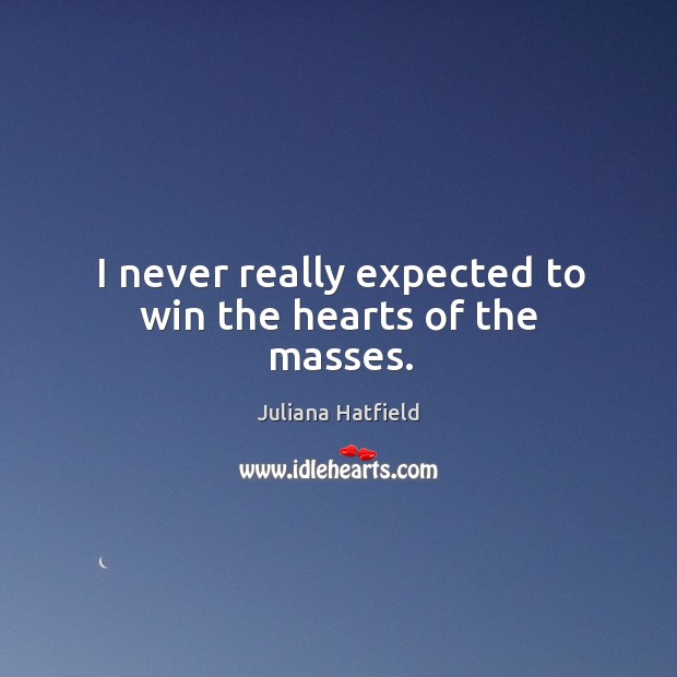 I never really expected to win the hearts of the masses. Juliana Hatfield Picture Quote