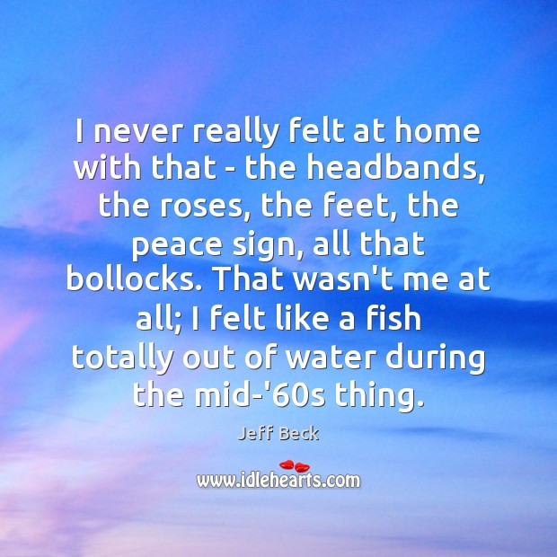 I never really felt at home with that – the headbands, the Jeff Beck Picture Quote