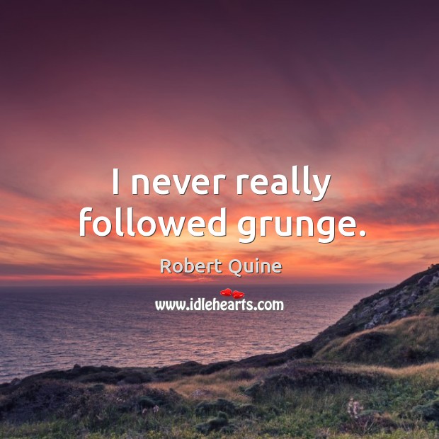 I never really followed grunge. Image