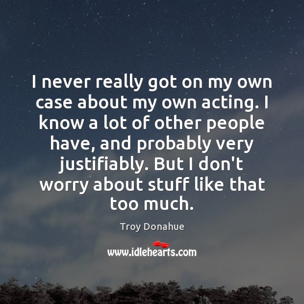 I never really got on my own case about my own acting. Troy Donahue Picture Quote