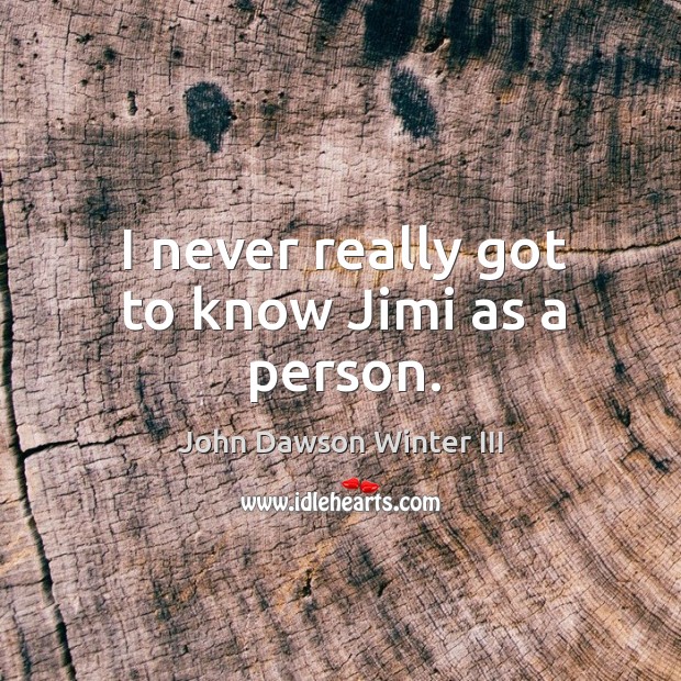 I never really got to know jimi as a person. John Dawson Winter III Picture Quote