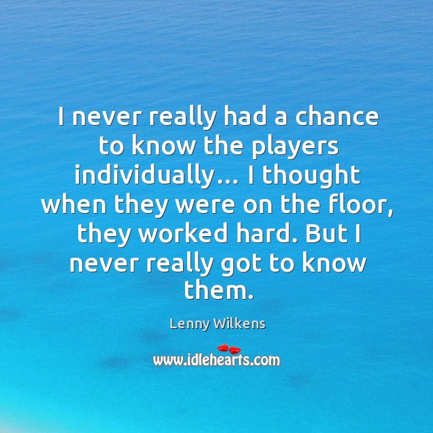 I never really had a chance to know the players individually… Lenny Wilkens Picture Quote