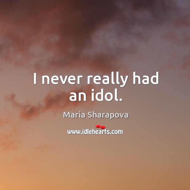 I never really had an idol. Maria Sharapova Picture Quote