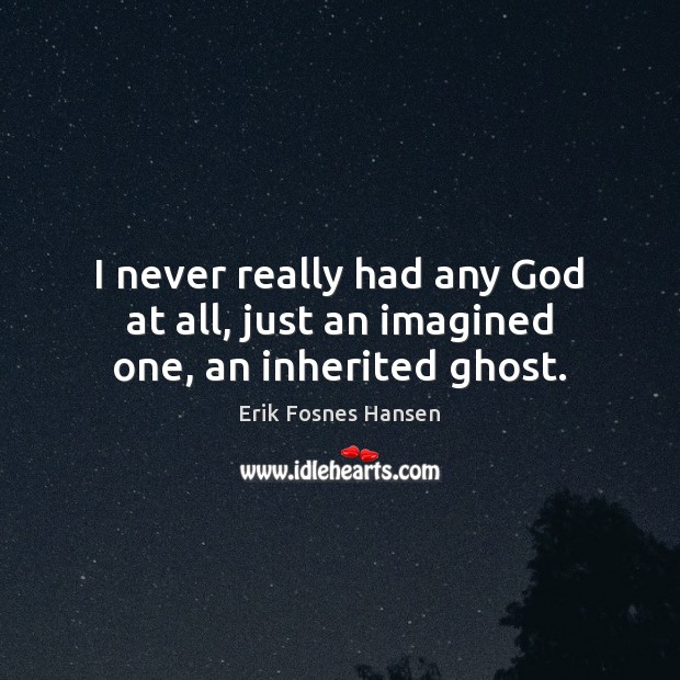 I never really had any God at all, just an imagined one, an inherited ghost. Erik Fosnes Hansen Picture Quote