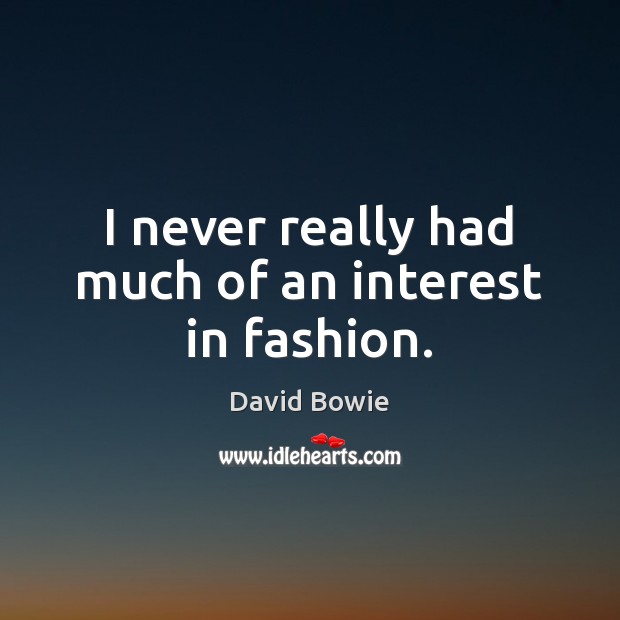 I never really had much of an interest in fashion. David Bowie Picture Quote