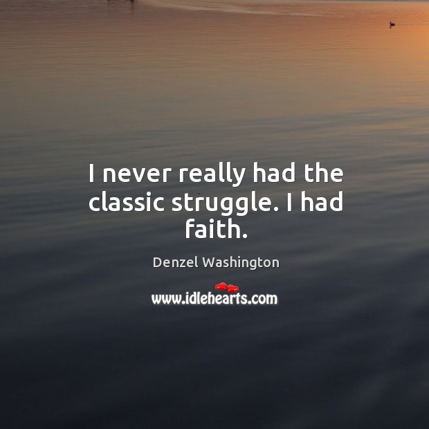 I never really had the classic struggle. I had faith. Denzel Washington Picture Quote
