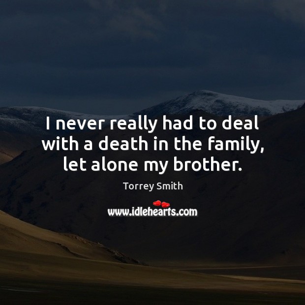 I never really had to deal with a death in the family, let alone my brother. Torrey Smith Picture Quote