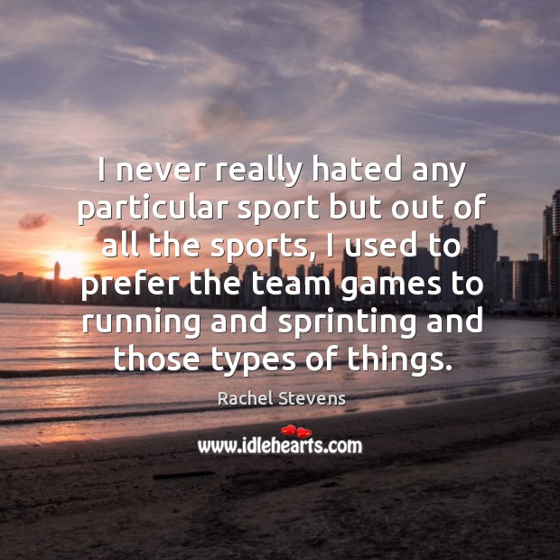 I never really hated any particular sport but out of all the sports, I used to prefer the team Image
