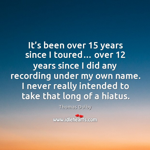 I never really intended to take that long of a hiatus. Thomas Dolby Picture Quote