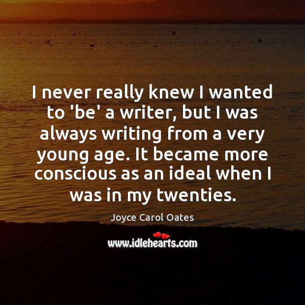 I never really knew I wanted to ‘be’ a writer, but I Joyce Carol Oates Picture Quote