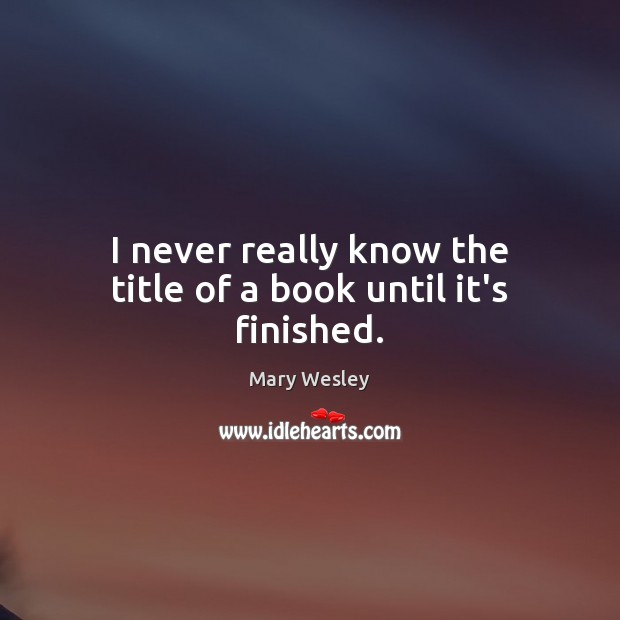 I never really know the title of a book until it’s finished. Mary Wesley Picture Quote