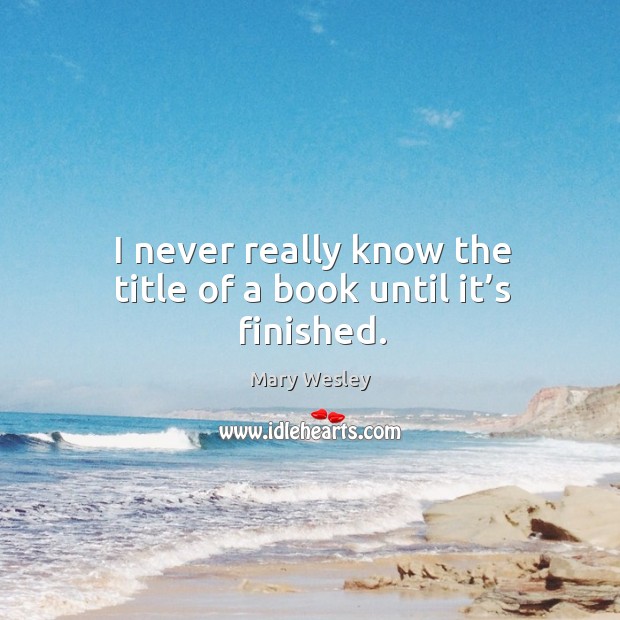 I never really know the title of a book until it’s finished. Mary Wesley Picture Quote
