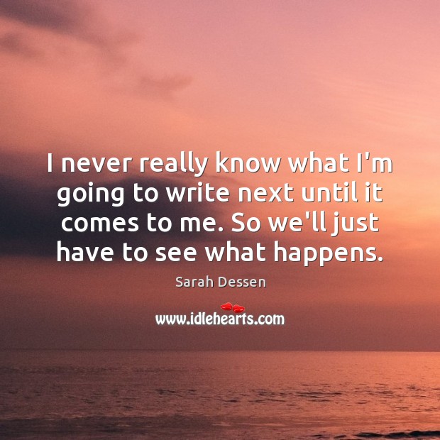 I never really know what I’m going to write next until it Sarah Dessen Picture Quote