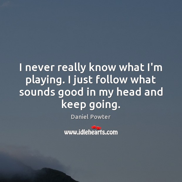 I never really know what I’m playing. I just follow what sounds Daniel Powter Picture Quote