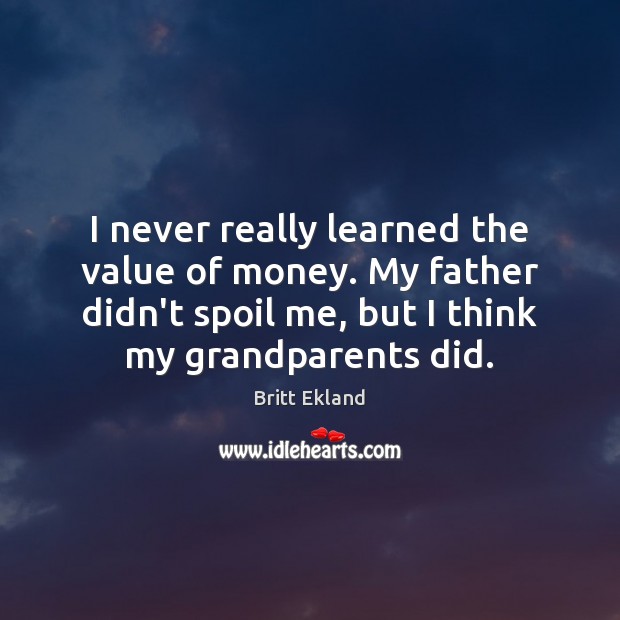 I never really learned the value of money. My father didn’t spoil Image