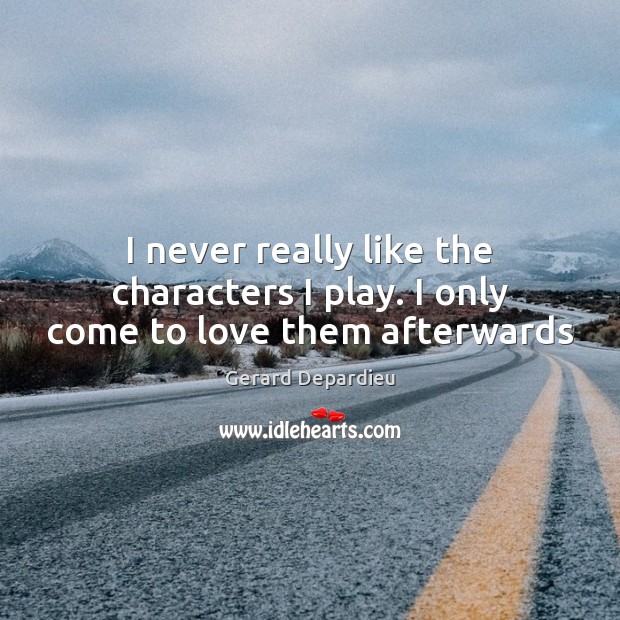 I never really like the characters I play. I only come to love them afterwards Gerard Depardieu Picture Quote