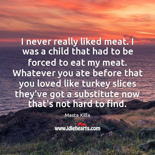 I never really liked meat. I was a child that had to Masta Killa Picture Quote