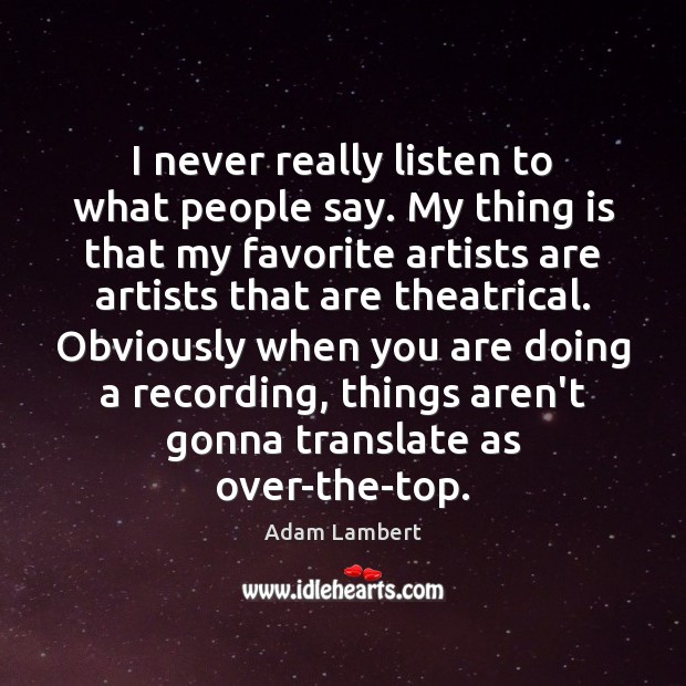 I never really listen to what people say. My thing is that Adam Lambert Picture Quote