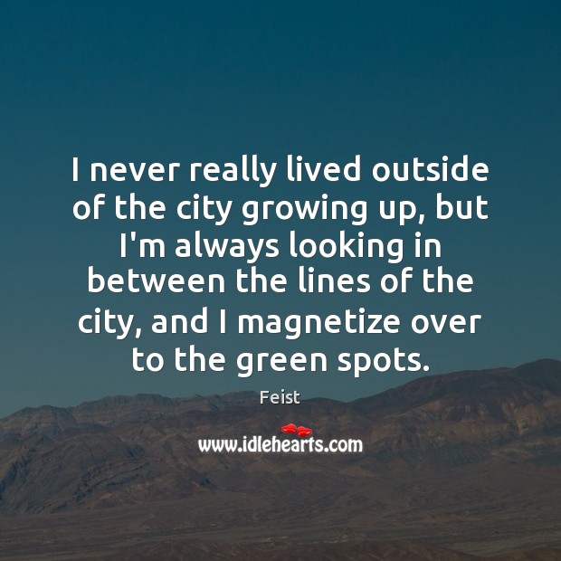 I never really lived outside of the city growing up, but I’m Feist Picture Quote
