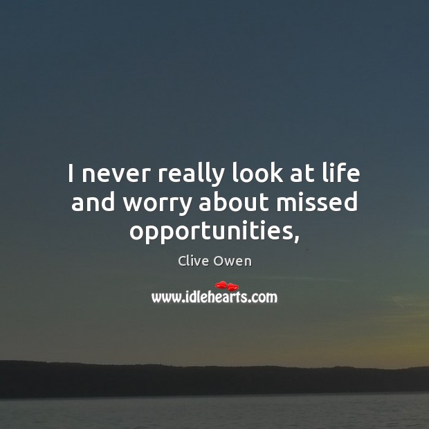 I never really look at life and worry about missed opportunities, Image