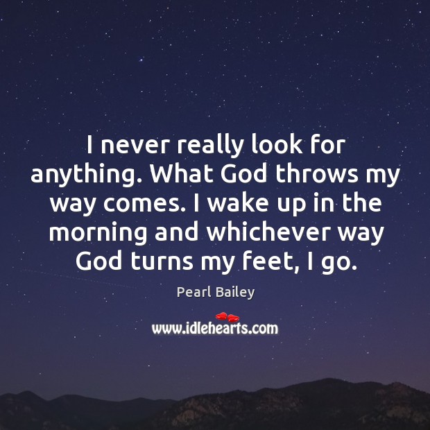 I never really look for anything. What God throws my way comes. Pearl Bailey Picture Quote