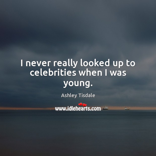 I never really looked up to celebrities when I was young. Ashley Tisdale Picture Quote