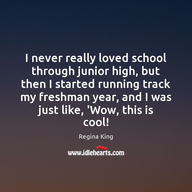 I never really loved school through junior high, but then I started Regina King Picture Quote