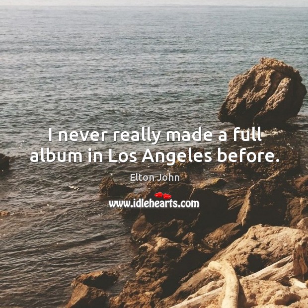 I never really made a full album in los angeles before. Elton John Picture Quote