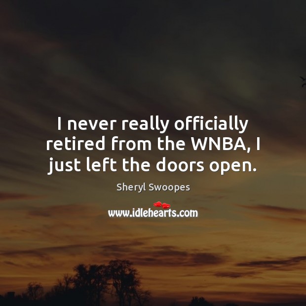 I never really officially retired from the WNBA, I just left the doors open. Sheryl Swoopes Picture Quote