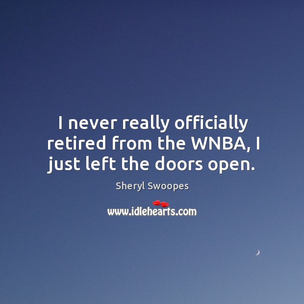 I never really officially retired from the wnba, I just left the doors open. Sheryl Swoopes Picture Quote