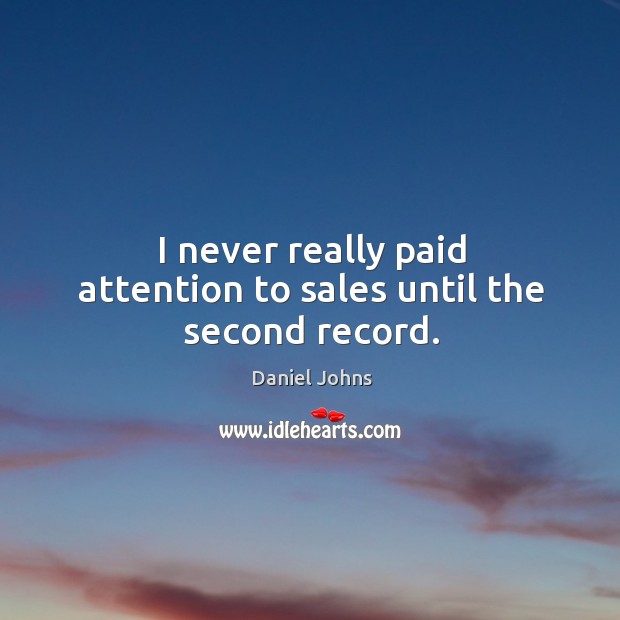 I never really paid attention to sales until the second record. Daniel Johns Picture Quote