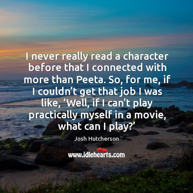 I never really read a character before that I connected with more than peeta. Josh Hutcherson Picture Quote