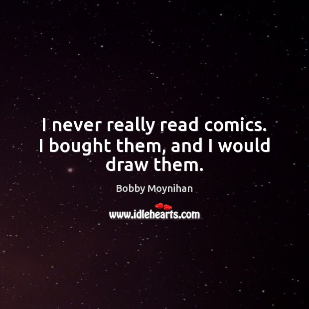 I never really read comics. I bought them, and I would draw them. Bobby Moynihan Picture Quote