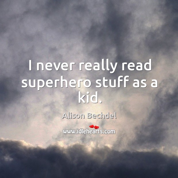 I never really read superhero stuff as a kid. Alison Bechdel Picture Quote
