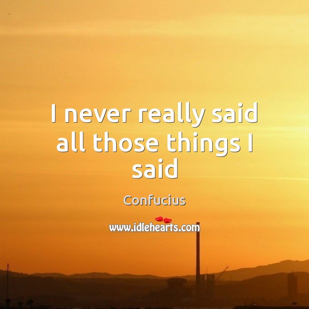 I never really said all those things I said Confucius Picture Quote