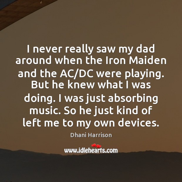 I never really saw my dad around when the Iron Maiden and Dhani Harrison Picture Quote