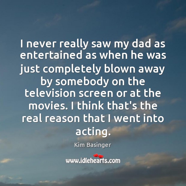 I never really saw my dad as entertained as when he was Kim Basinger Picture Quote