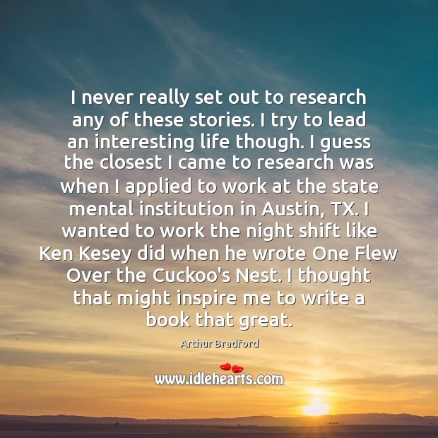 I never really set out to research any of these stories. I Arthur Bradford Picture Quote