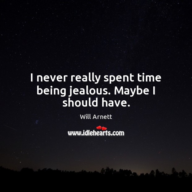 I never really spent time being jealous. Maybe I should have. Will Arnett Picture Quote
