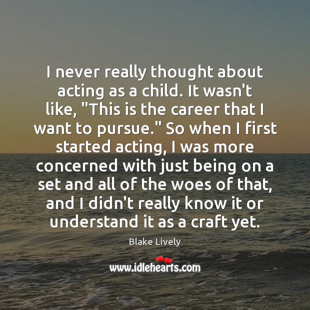 I never really thought about acting as a child. It wasn’t like, “ Blake Lively Picture Quote