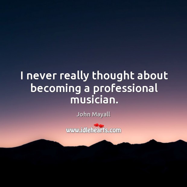 I never really thought about becoming a professional musician. John Mayall Picture Quote