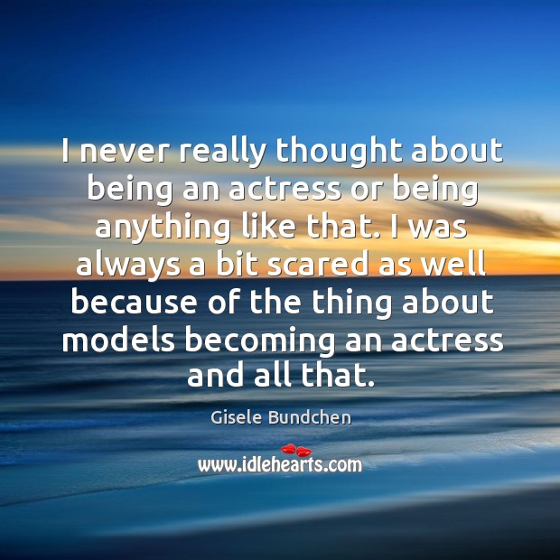 I never really thought about being an actress or being anything like that. Gisele Bundchen Picture Quote