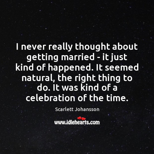 I never really thought about getting married – it just kind of Scarlett Johansson Picture Quote