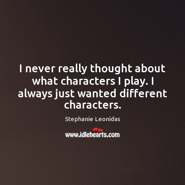 I never really thought about what characters I play. I always just Stephanie Leonidas Picture Quote
