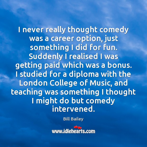 I never really thought comedy was a career option, just something I Bill Bailey Picture Quote