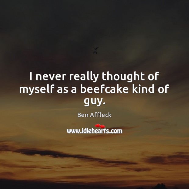 I never really thought of myself as a beefcake kind of guy. Ben Affleck Picture Quote