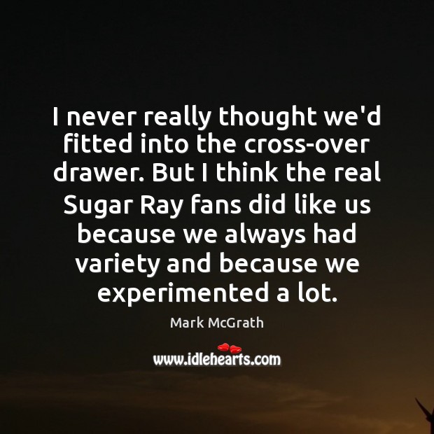 I never really thought we’d fitted into the cross-over drawer. But I Mark McGrath Picture Quote