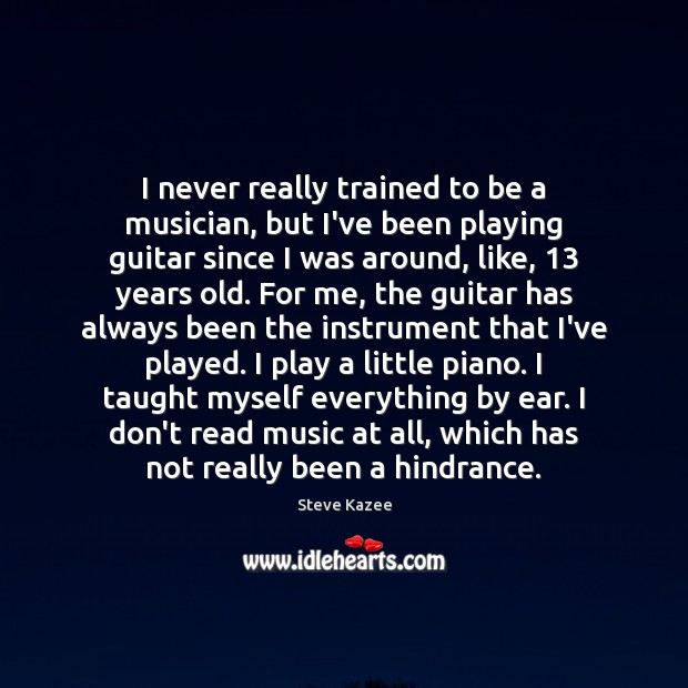 I never really trained to be a musician, but I’ve been playing Steve Kazee Picture Quote